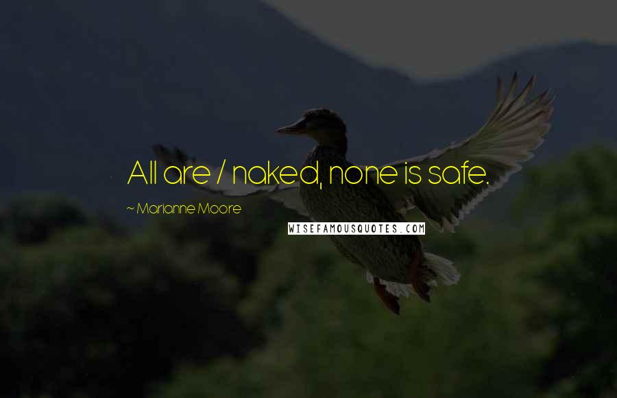 Marianne Moore Quotes: All are / naked, none is safe.