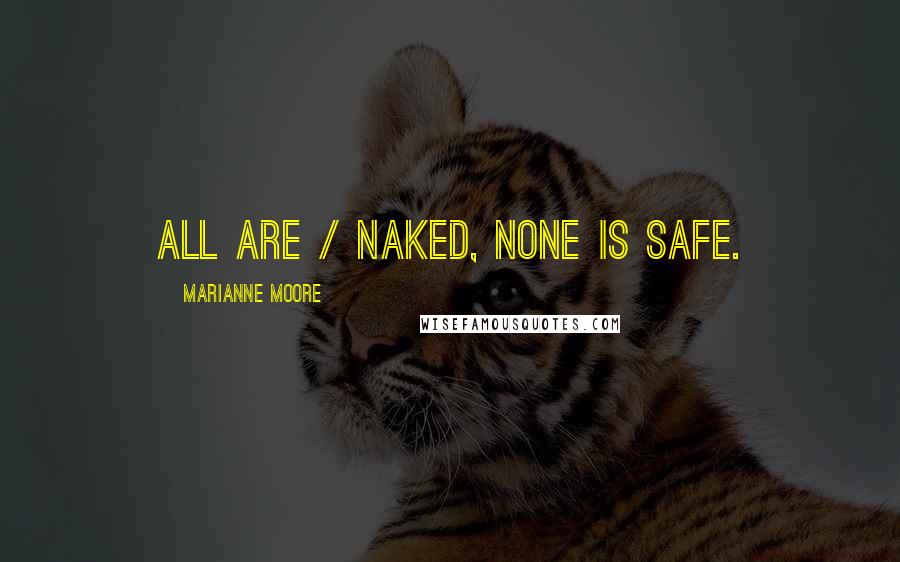 Marianne Moore Quotes: All are / naked, none is safe.