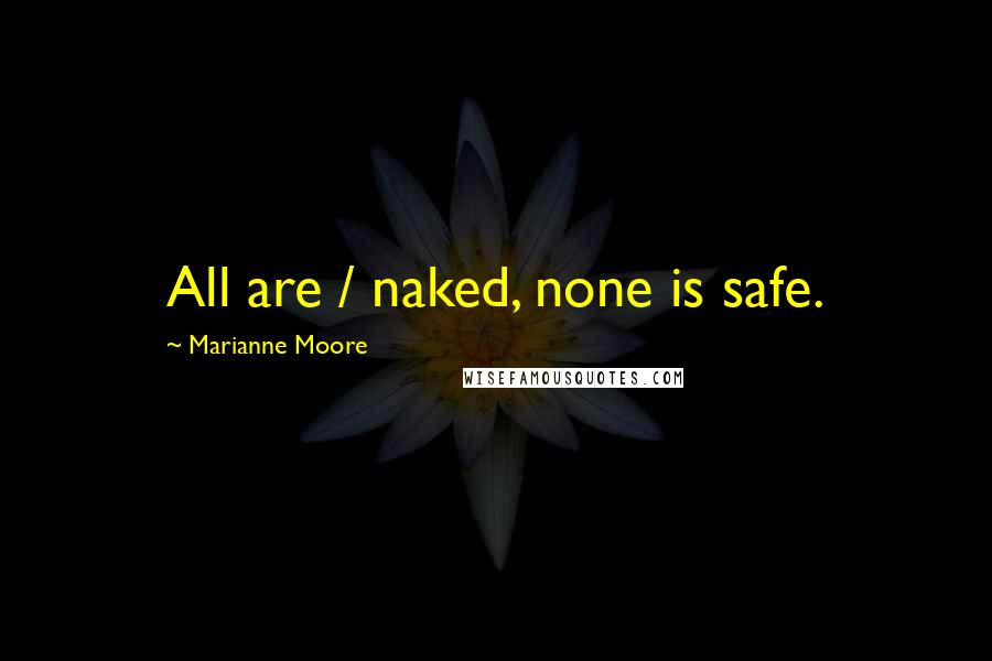 Marianne Moore Quotes: All are / naked, none is safe.