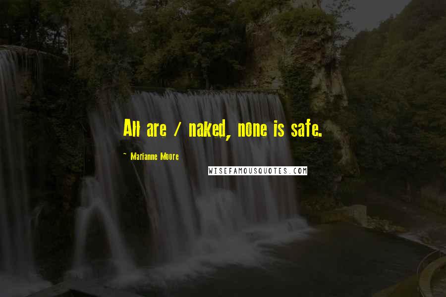 Marianne Moore Quotes: All are / naked, none is safe.