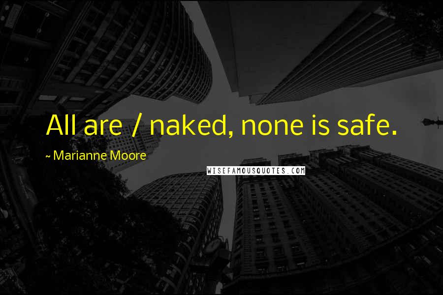 Marianne Moore Quotes: All are / naked, none is safe.