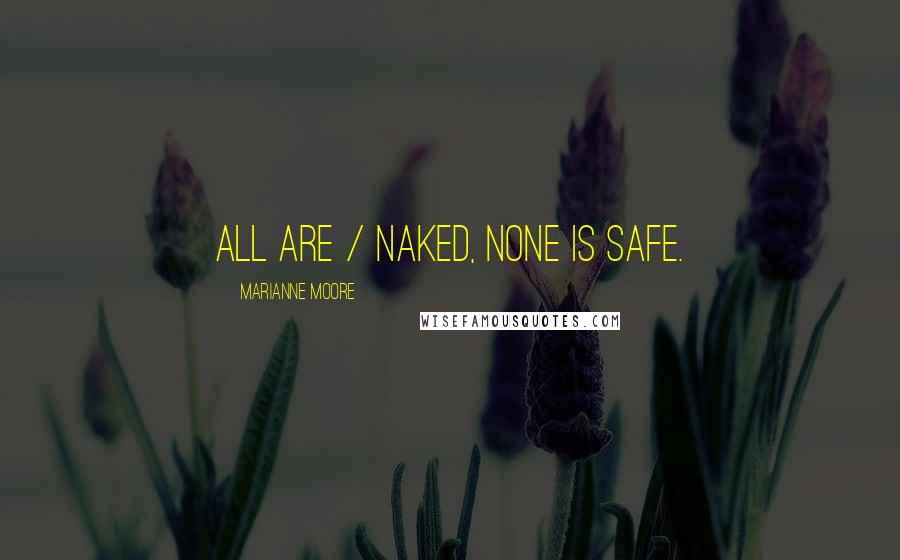 Marianne Moore Quotes: All are / naked, none is safe.