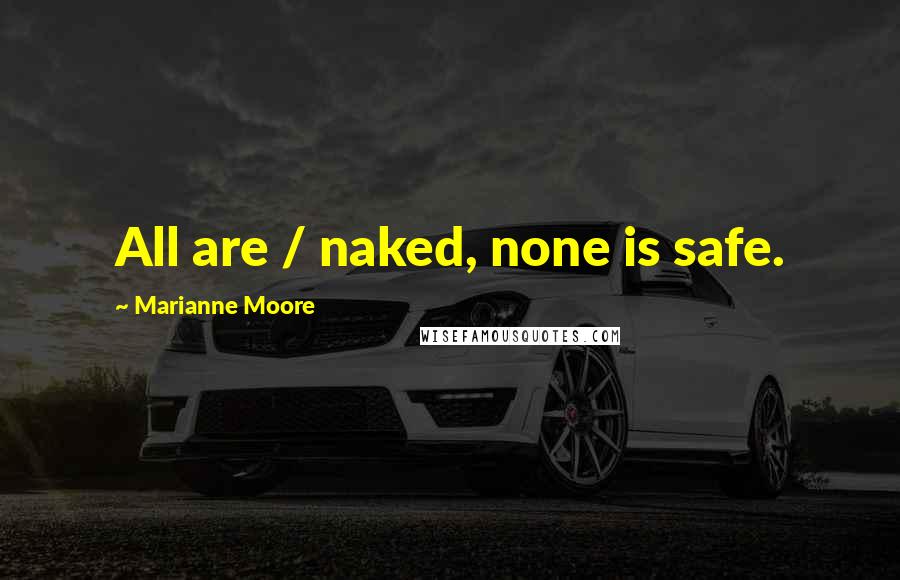 Marianne Moore Quotes: All are / naked, none is safe.