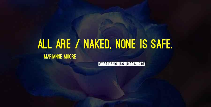Marianne Moore Quotes: All are / naked, none is safe.