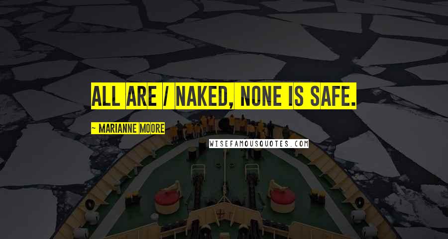 Marianne Moore Quotes: All are / naked, none is safe.