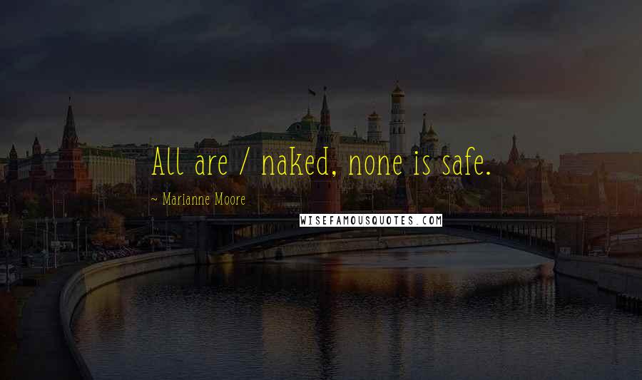 Marianne Moore Quotes: All are / naked, none is safe.