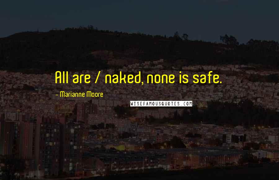 Marianne Moore Quotes: All are / naked, none is safe.