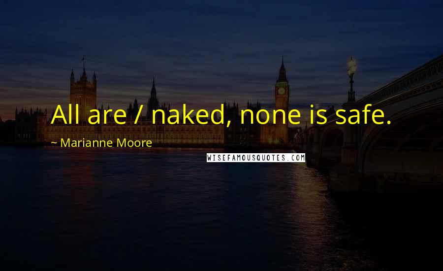 Marianne Moore Quotes: All are / naked, none is safe.