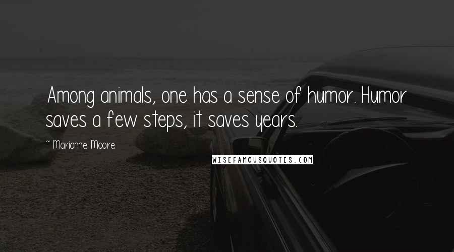 Marianne Moore Quotes: Among animals, one has a sense of humor. Humor saves a few steps, it saves years.