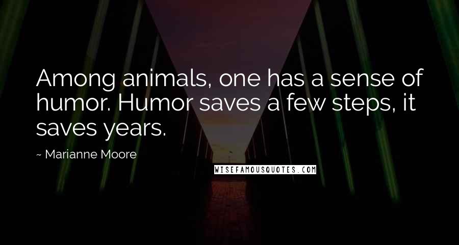 Marianne Moore Quotes: Among animals, one has a sense of humor. Humor saves a few steps, it saves years.