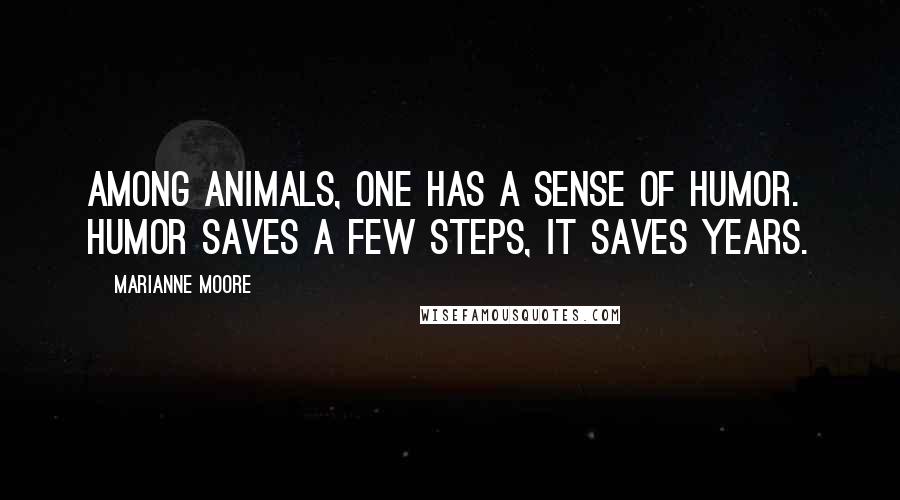 Marianne Moore Quotes: Among animals, one has a sense of humor. Humor saves a few steps, it saves years.
