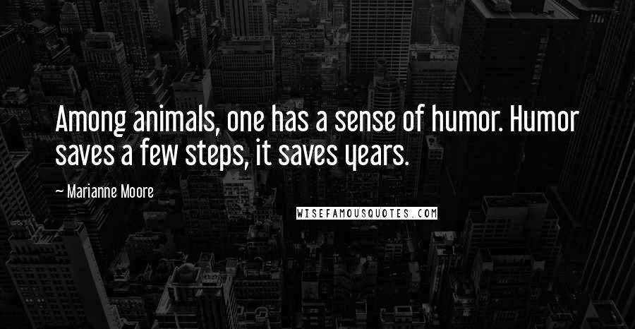 Marianne Moore Quotes: Among animals, one has a sense of humor. Humor saves a few steps, it saves years.