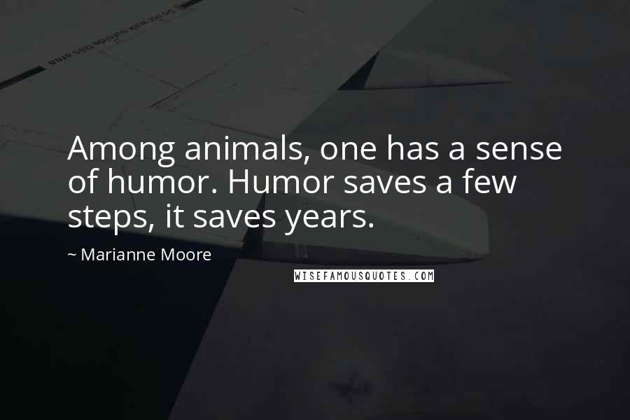 Marianne Moore Quotes: Among animals, one has a sense of humor. Humor saves a few steps, it saves years.