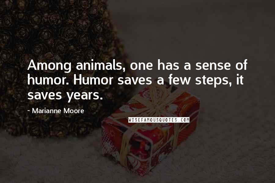 Marianne Moore Quotes: Among animals, one has a sense of humor. Humor saves a few steps, it saves years.