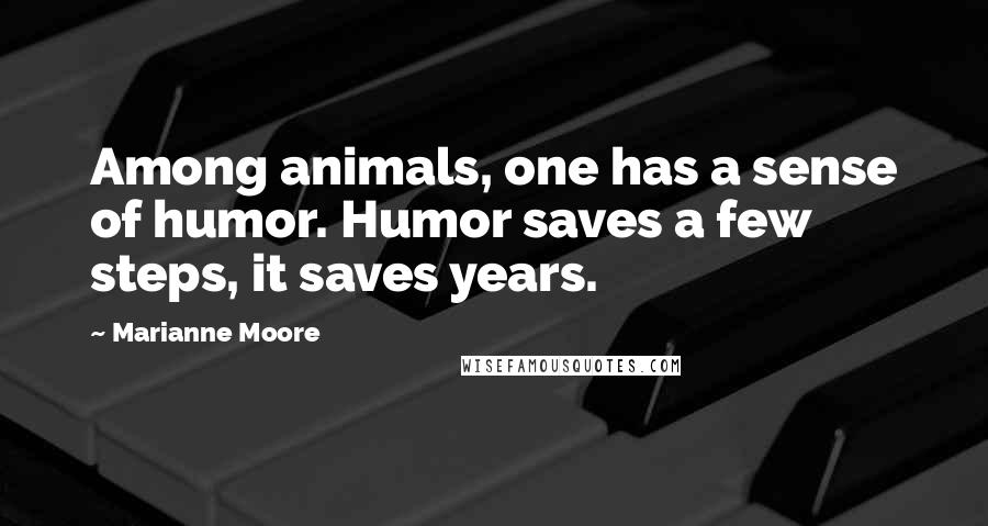 Marianne Moore Quotes: Among animals, one has a sense of humor. Humor saves a few steps, it saves years.