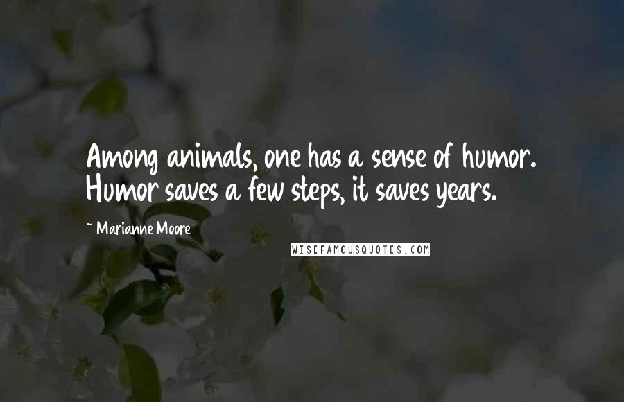 Marianne Moore Quotes: Among animals, one has a sense of humor. Humor saves a few steps, it saves years.