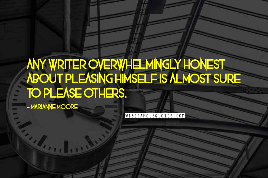 Marianne Moore Quotes: Any writer overwhelmingly honest about pleasing himself is almost sure to please others.