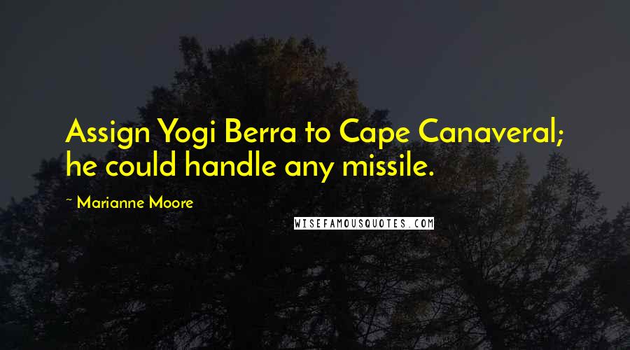 Marianne Moore Quotes: Assign Yogi Berra to Cape Canaveral; he could handle any missile.