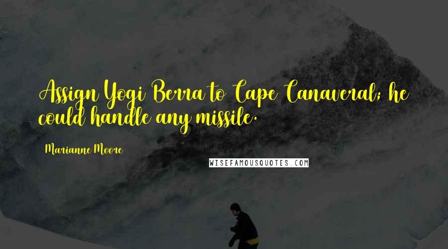 Marianne Moore Quotes: Assign Yogi Berra to Cape Canaveral; he could handle any missile.