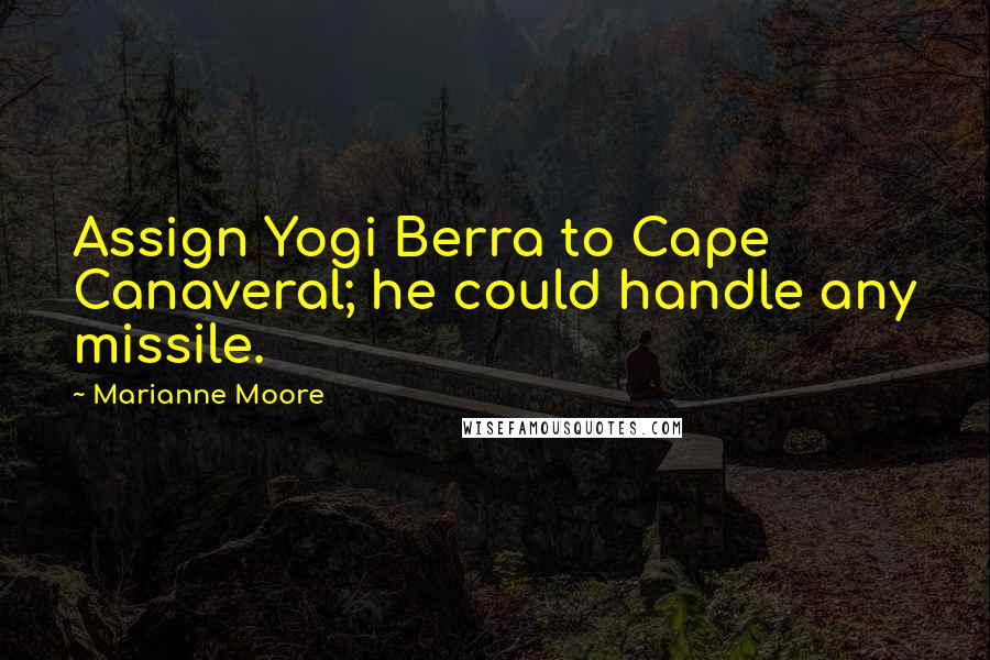 Marianne Moore Quotes: Assign Yogi Berra to Cape Canaveral; he could handle any missile.