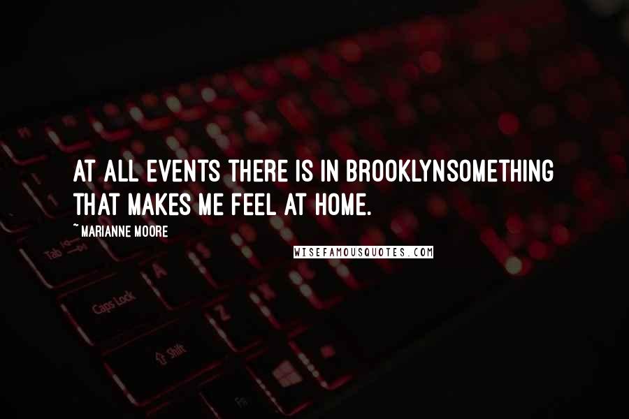 Marianne Moore Quotes: At all events there is in Brooklynsomething that makes me feel at home.