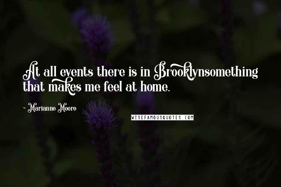 Marianne Moore Quotes: At all events there is in Brooklynsomething that makes me feel at home.