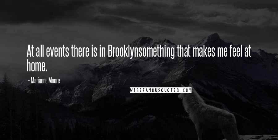 Marianne Moore Quotes: At all events there is in Brooklynsomething that makes me feel at home.