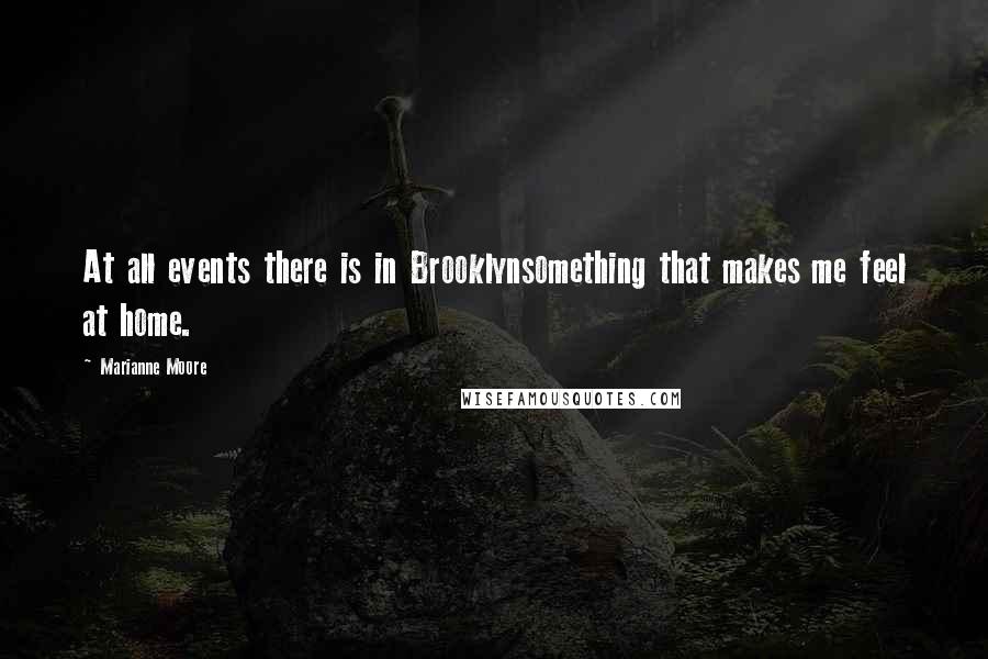 Marianne Moore Quotes: At all events there is in Brooklynsomething that makes me feel at home.