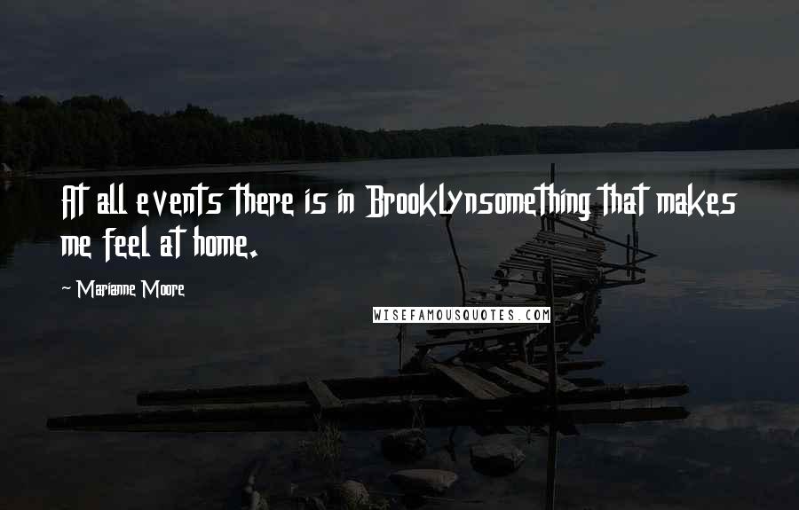 Marianne Moore Quotes: At all events there is in Brooklynsomething that makes me feel at home.