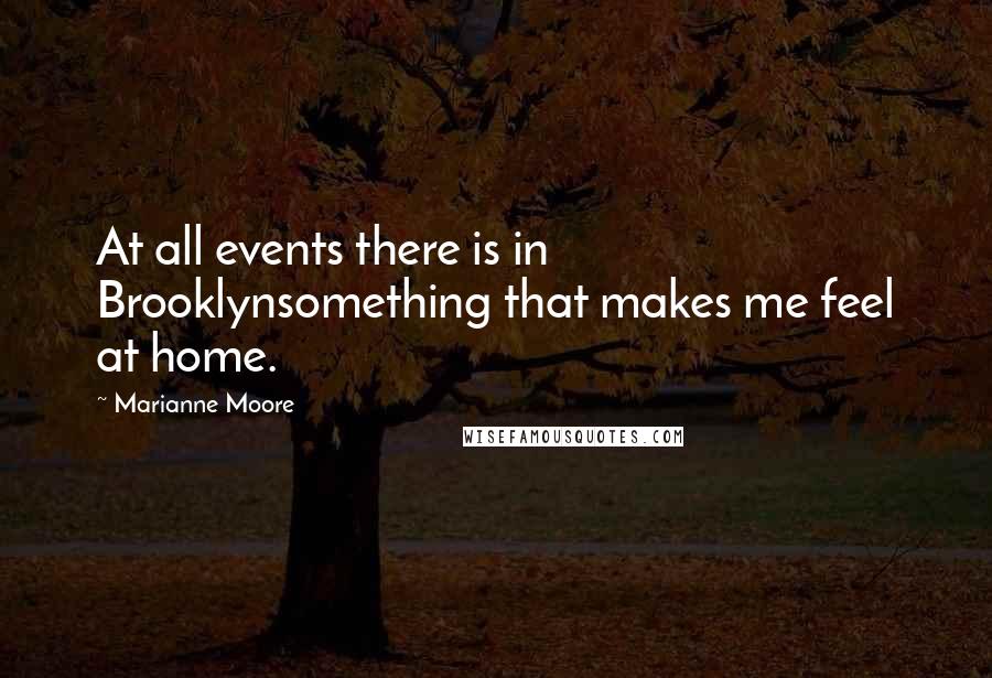 Marianne Moore Quotes: At all events there is in Brooklynsomething that makes me feel at home.