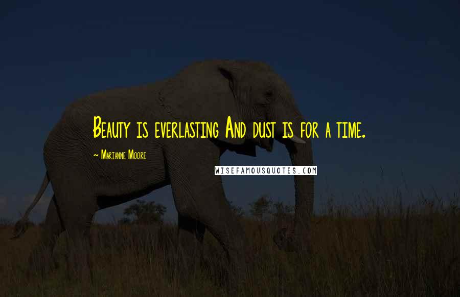 Marianne Moore Quotes: Beauty is everlasting And dust is for a time.