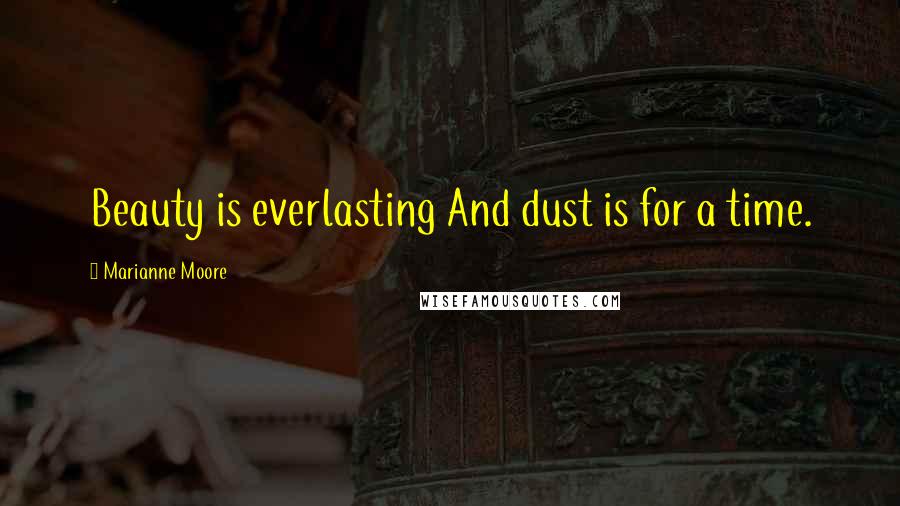 Marianne Moore Quotes: Beauty is everlasting And dust is for a time.