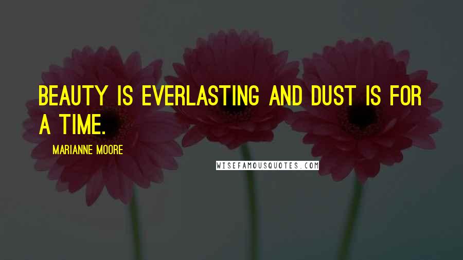 Marianne Moore Quotes: Beauty is everlasting And dust is for a time.