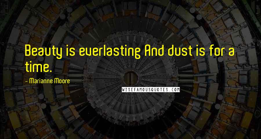 Marianne Moore Quotes: Beauty is everlasting And dust is for a time.