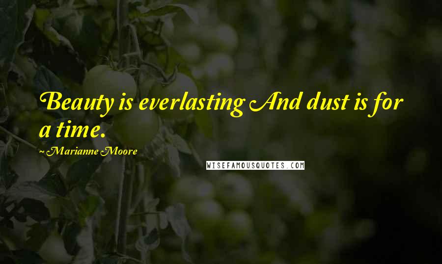 Marianne Moore Quotes: Beauty is everlasting And dust is for a time.