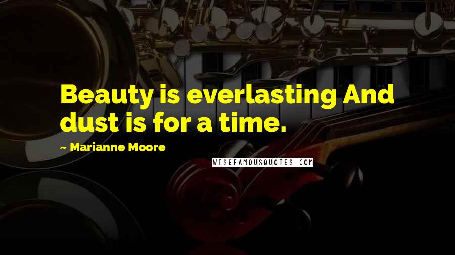 Marianne Moore Quotes: Beauty is everlasting And dust is for a time.