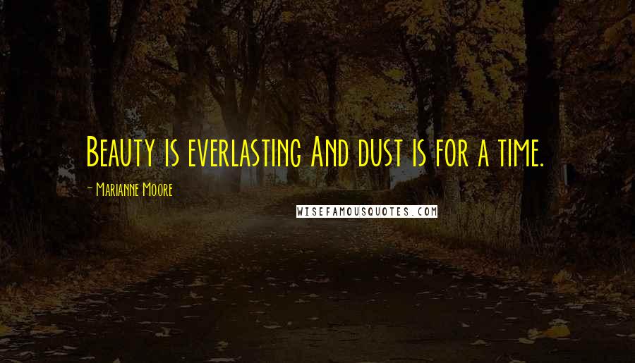 Marianne Moore Quotes: Beauty is everlasting And dust is for a time.