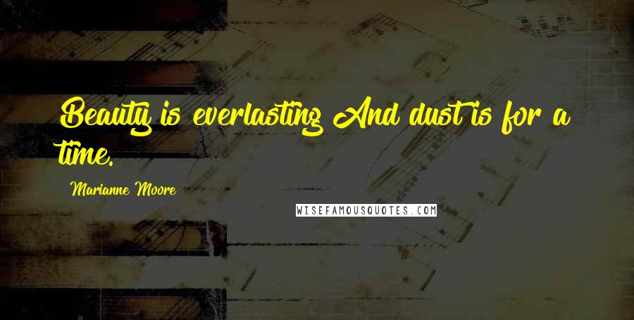 Marianne Moore Quotes: Beauty is everlasting And dust is for a time.