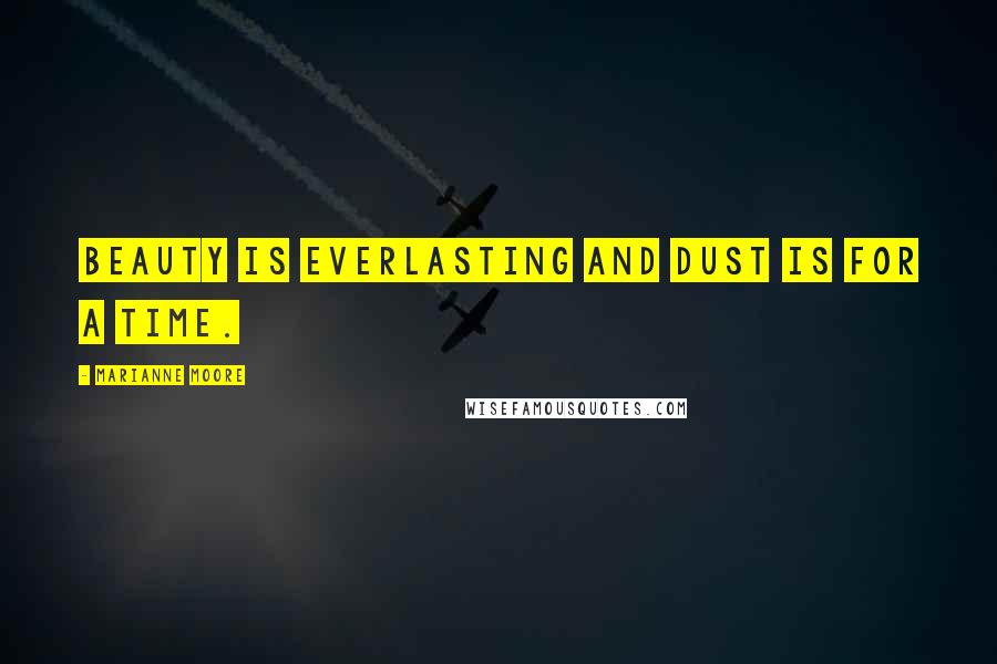 Marianne Moore Quotes: Beauty is everlasting And dust is for a time.