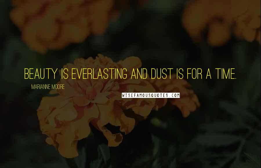 Marianne Moore Quotes: Beauty is everlasting And dust is for a time.