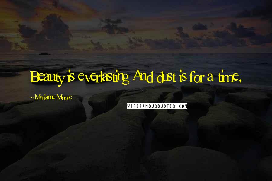 Marianne Moore Quotes: Beauty is everlasting And dust is for a time.