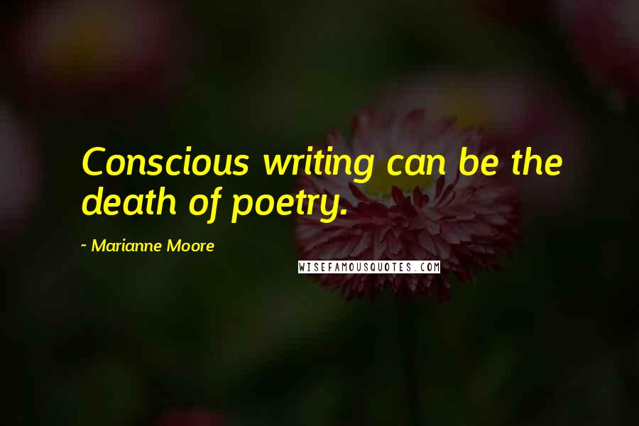 Marianne Moore Quotes: Conscious writing can be the death of poetry.