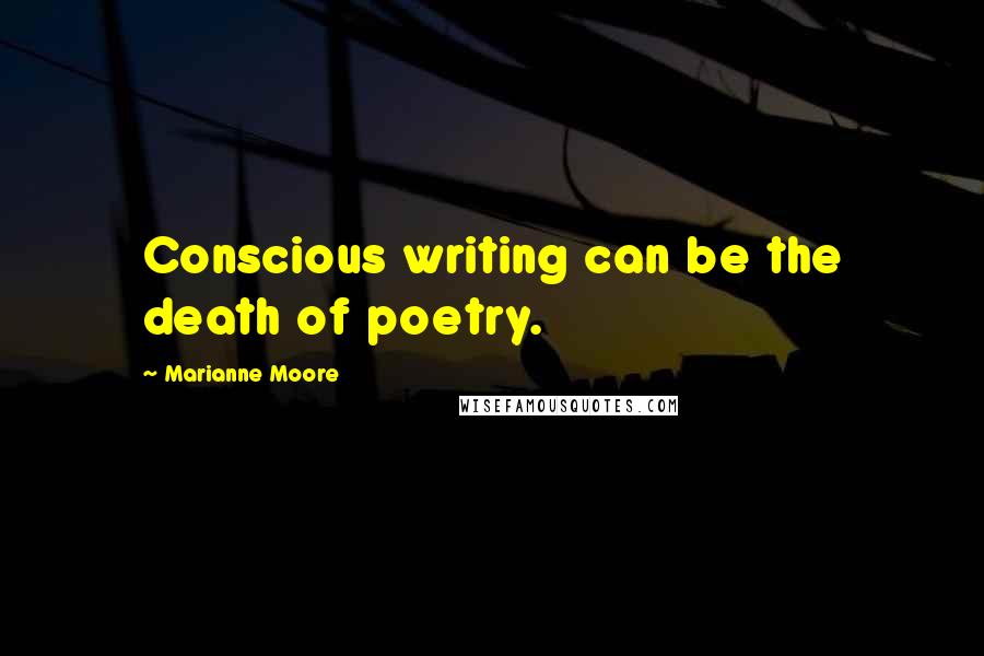 Marianne Moore Quotes: Conscious writing can be the death of poetry.
