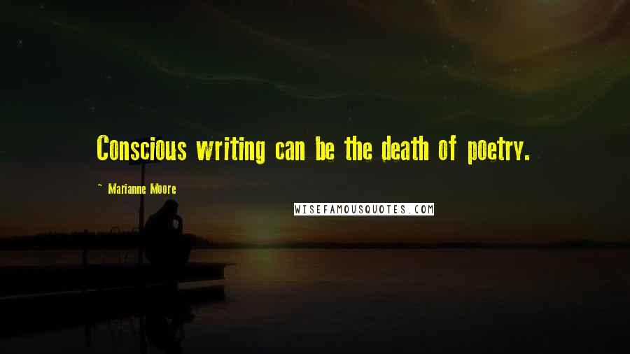 Marianne Moore Quotes: Conscious writing can be the death of poetry.