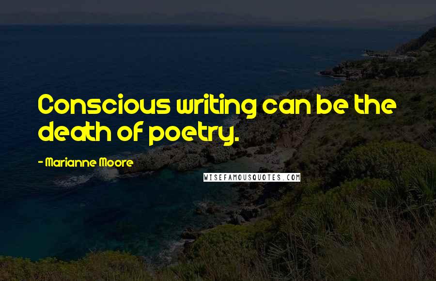 Marianne Moore Quotes: Conscious writing can be the death of poetry.