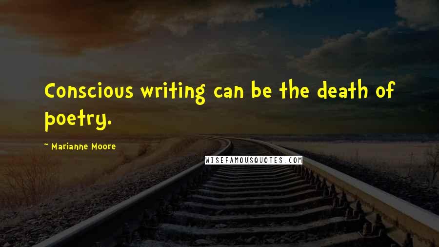 Marianne Moore Quotes: Conscious writing can be the death of poetry.
