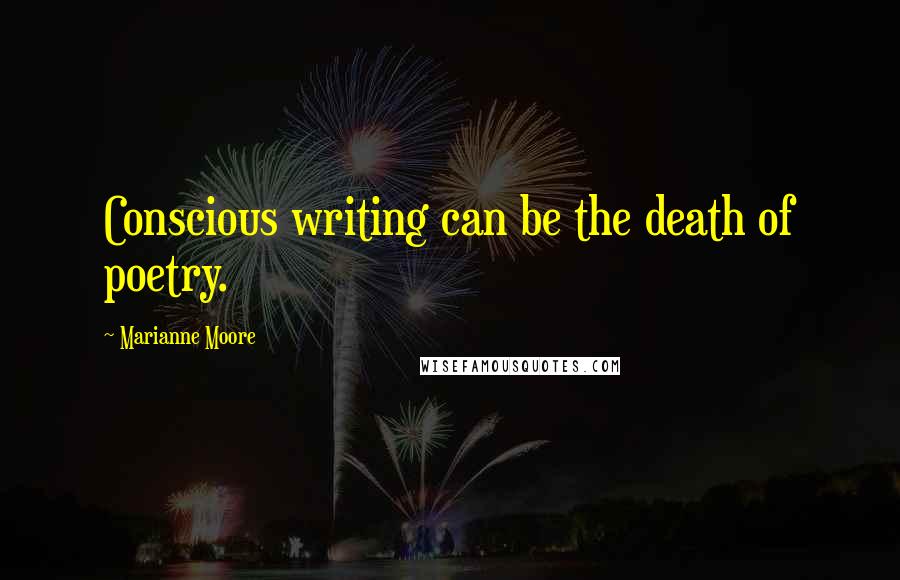 Marianne Moore Quotes: Conscious writing can be the death of poetry.