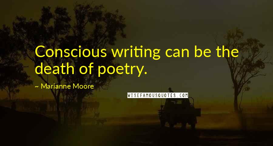 Marianne Moore Quotes: Conscious writing can be the death of poetry.