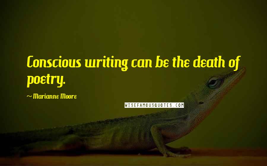 Marianne Moore Quotes: Conscious writing can be the death of poetry.