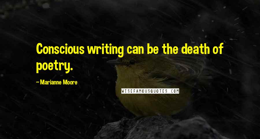 Marianne Moore Quotes: Conscious writing can be the death of poetry.